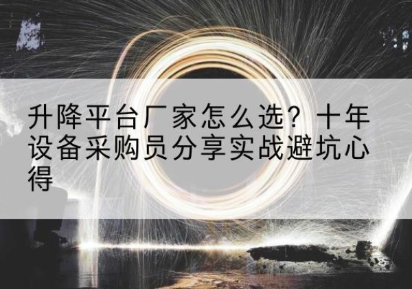 巴宜升降平台厂家-怎么选？十年设备采购员分享实战避坑心得