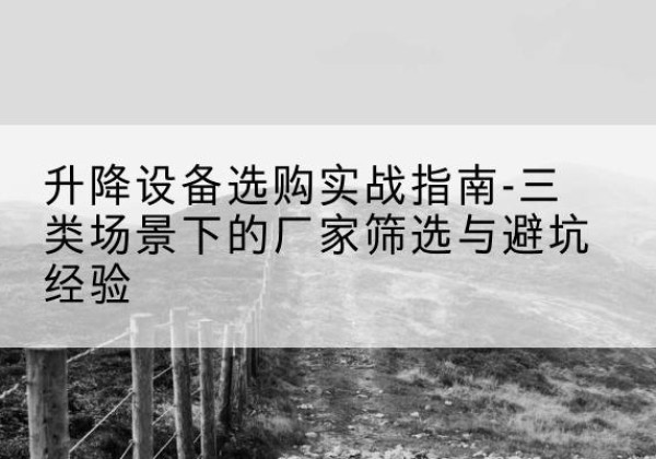 巴宜移动式升降机厂家推荐-升降设备选购实战指南-三类场景下的厂家筛选与避坑经验