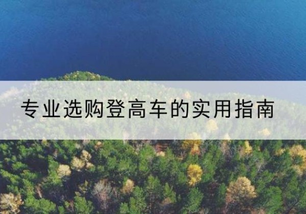 巴宜电动登高车厂家推荐-专业选购登高车的实用指南