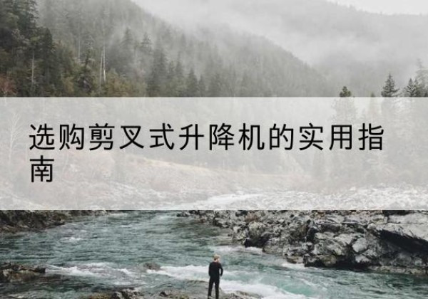 巴宜剪叉式升降机怎么选-选购剪叉式升降机的实用指南