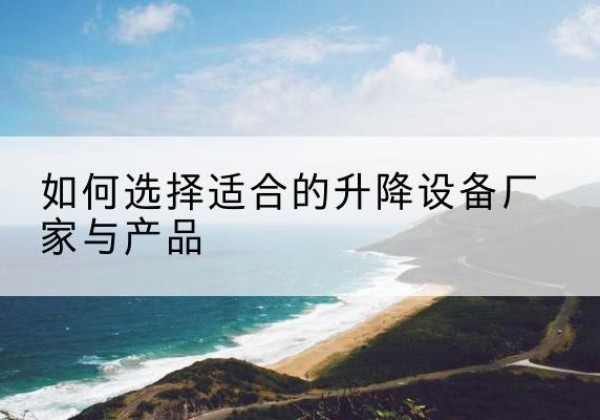 巴宜电动升降平台厂家-如何选择适合的升降设备厂家与产品